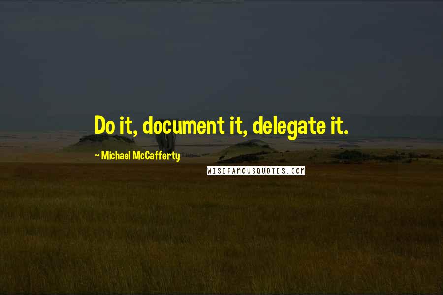 Michael McCafferty Quotes: Do it, document it, delegate it.