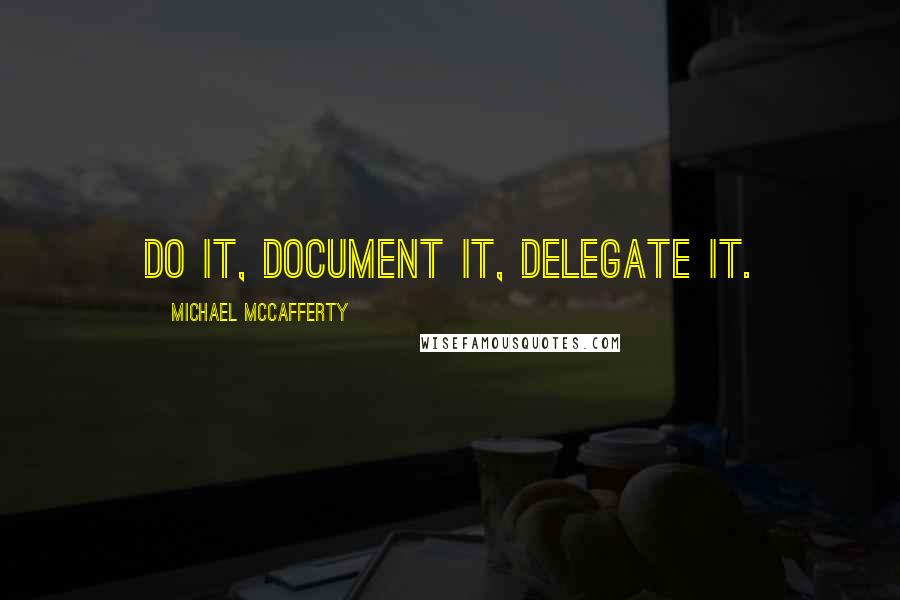 Michael McCafferty Quotes: Do it, document it, delegate it.