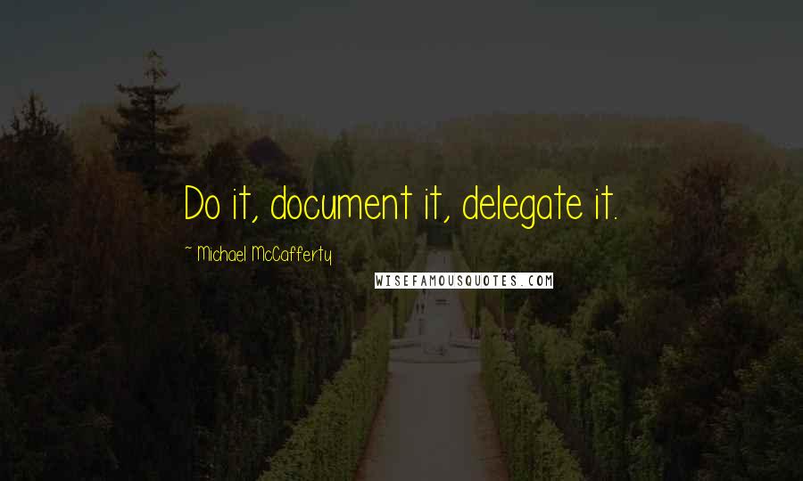 Michael McCafferty Quotes: Do it, document it, delegate it.