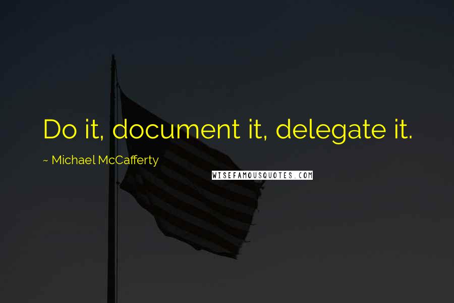 Michael McCafferty Quotes: Do it, document it, delegate it.