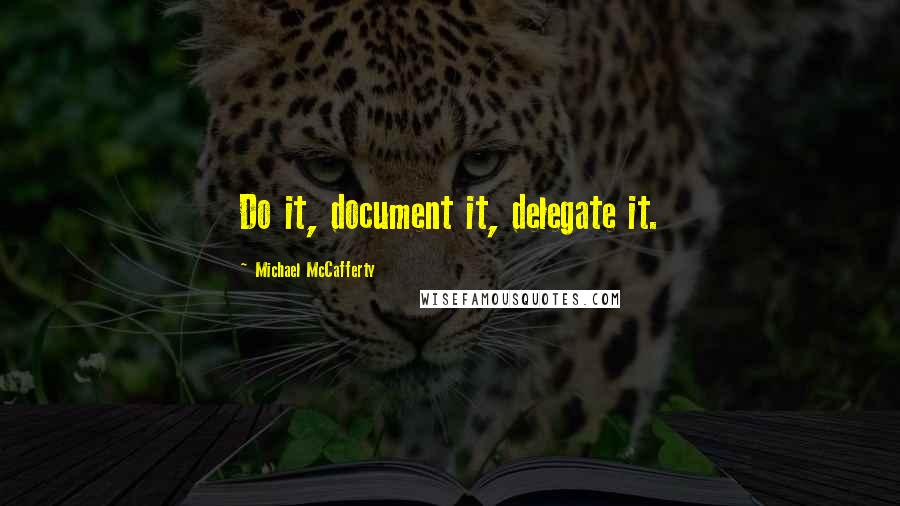 Michael McCafferty Quotes: Do it, document it, delegate it.