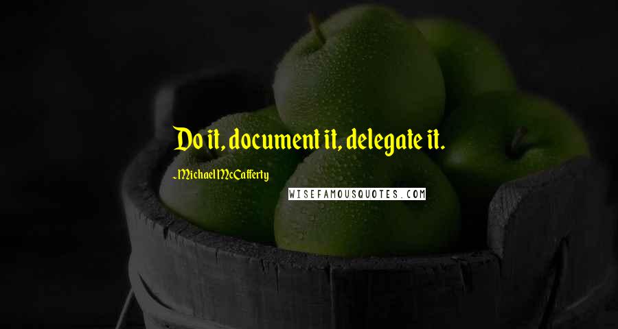Michael McCafferty Quotes: Do it, document it, delegate it.