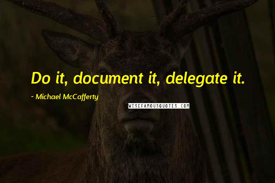 Michael McCafferty Quotes: Do it, document it, delegate it.