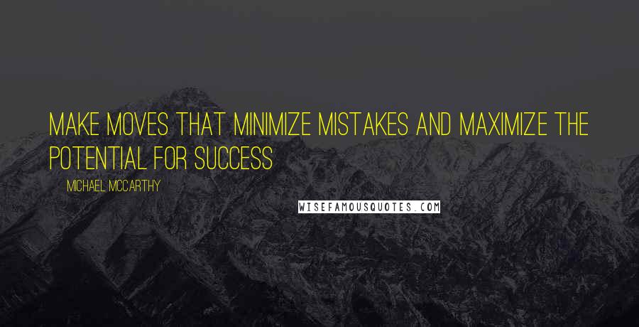 Michael McCarthy Quotes: Make moves that minimize mistakes and maximize the potential for success