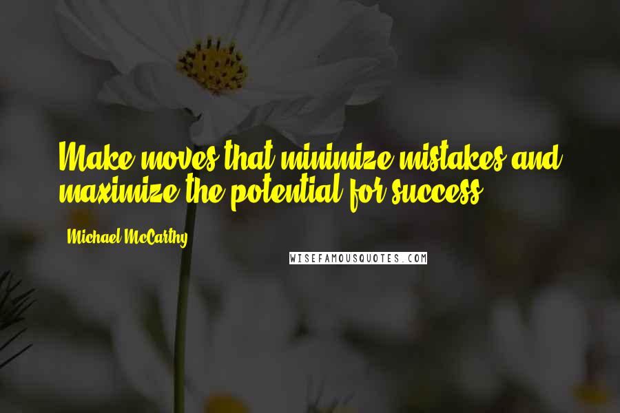 Michael McCarthy Quotes: Make moves that minimize mistakes and maximize the potential for success