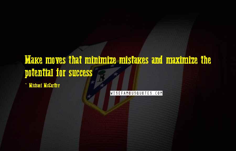 Michael McCarthy Quotes: Make moves that minimize mistakes and maximize the potential for success