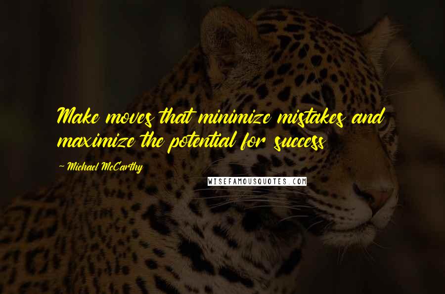 Michael McCarthy Quotes: Make moves that minimize mistakes and maximize the potential for success