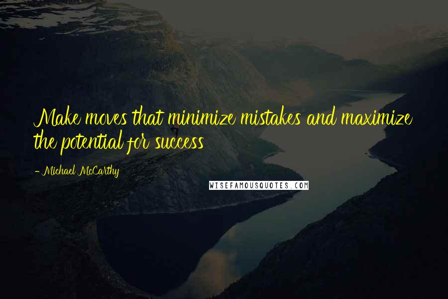 Michael McCarthy Quotes: Make moves that minimize mistakes and maximize the potential for success