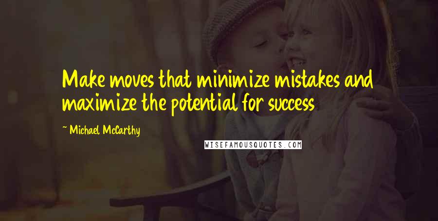Michael McCarthy Quotes: Make moves that minimize mistakes and maximize the potential for success