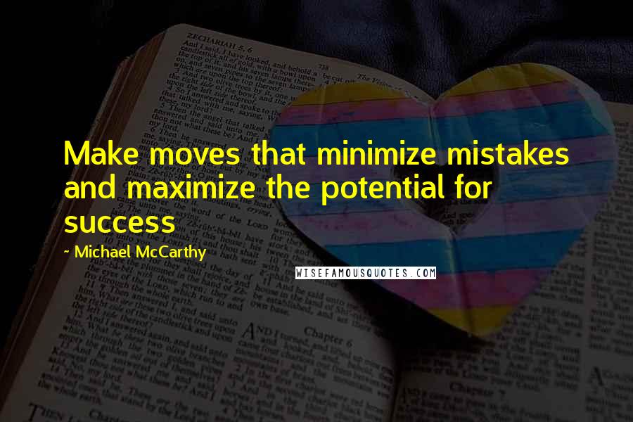 Michael McCarthy Quotes: Make moves that minimize mistakes and maximize the potential for success