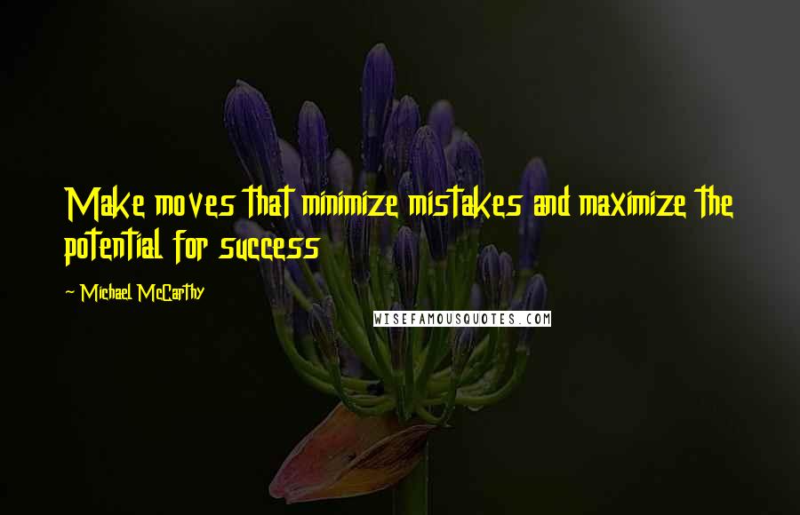 Michael McCarthy Quotes: Make moves that minimize mistakes and maximize the potential for success