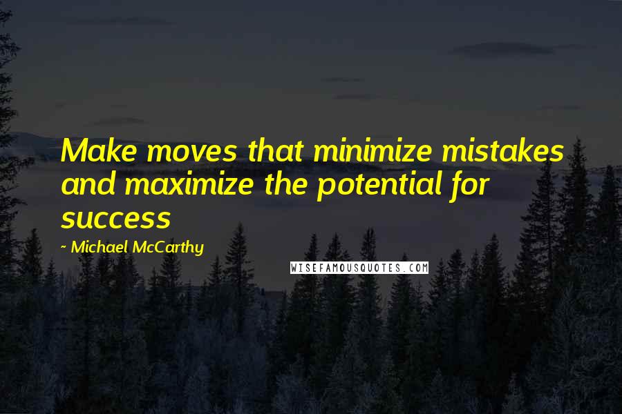 Michael McCarthy Quotes: Make moves that minimize mistakes and maximize the potential for success