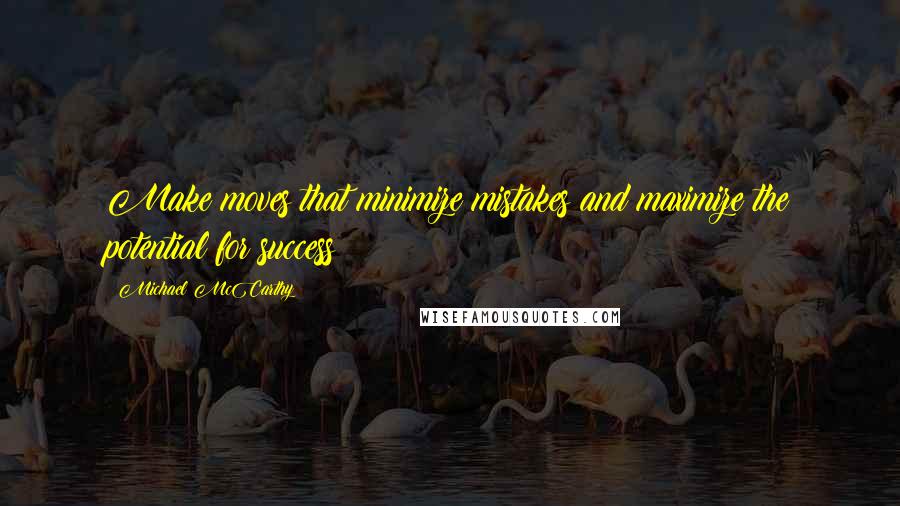 Michael McCarthy Quotes: Make moves that minimize mistakes and maximize the potential for success