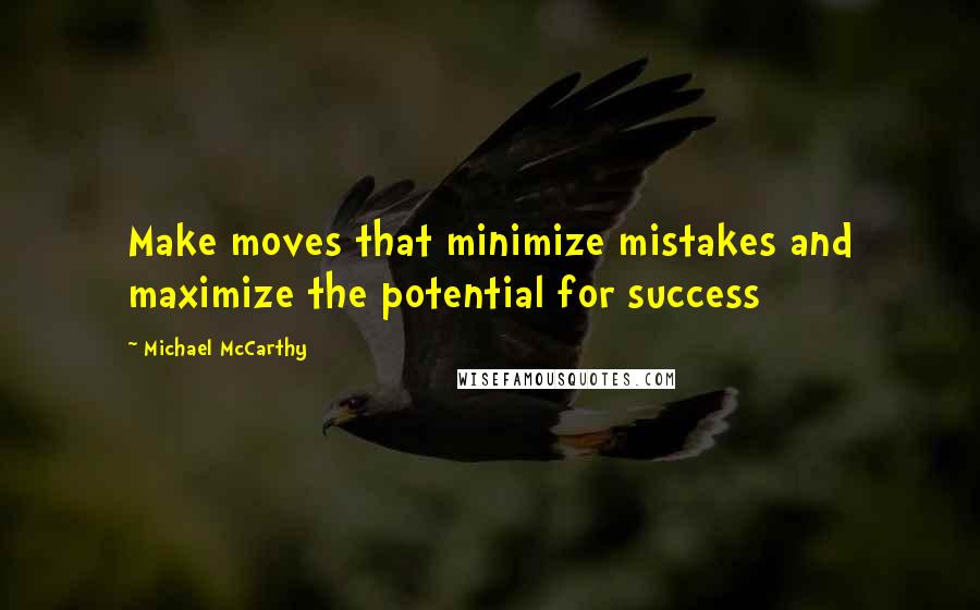 Michael McCarthy Quotes: Make moves that minimize mistakes and maximize the potential for success