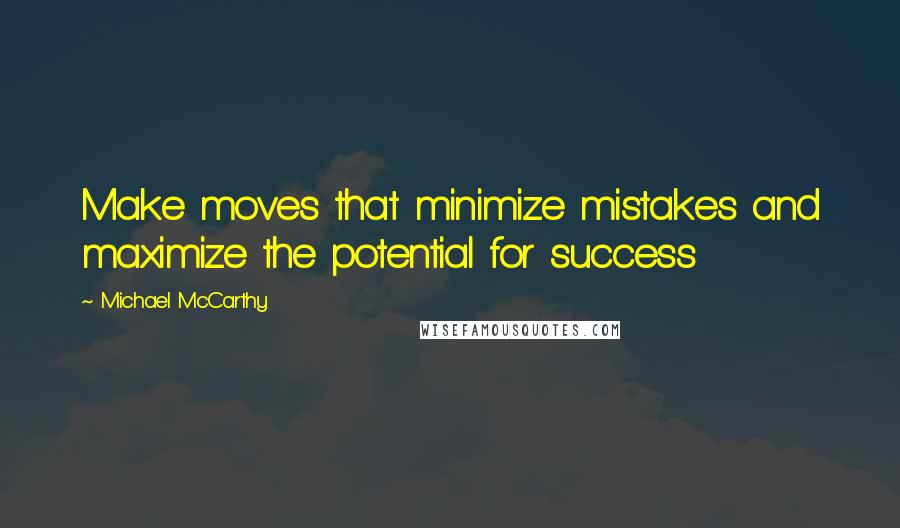 Michael McCarthy Quotes: Make moves that minimize mistakes and maximize the potential for success