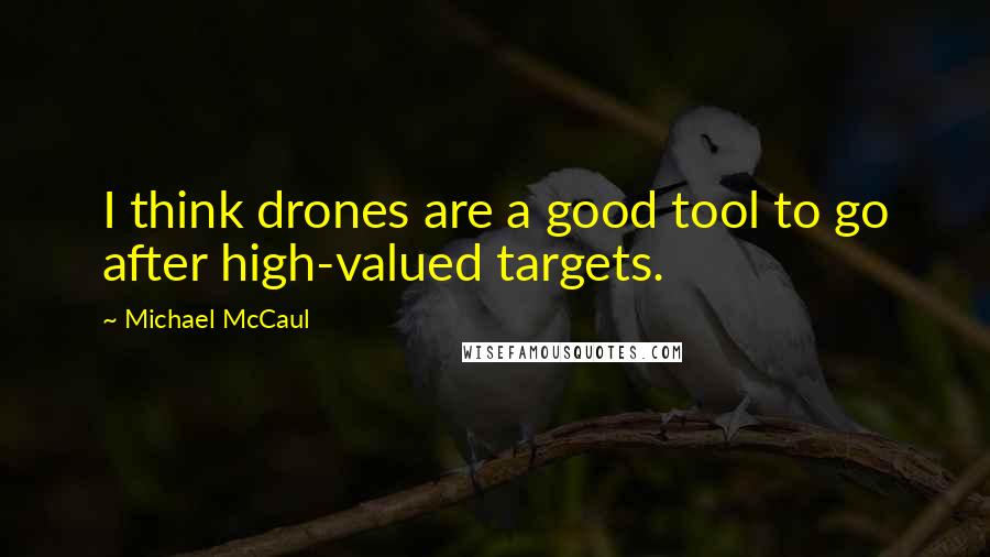Michael McCaul Quotes: I think drones are a good tool to go after high-valued targets.