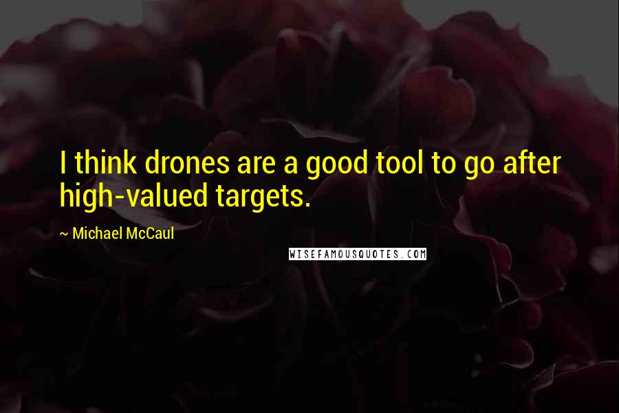 Michael McCaul Quotes: I think drones are a good tool to go after high-valued targets.