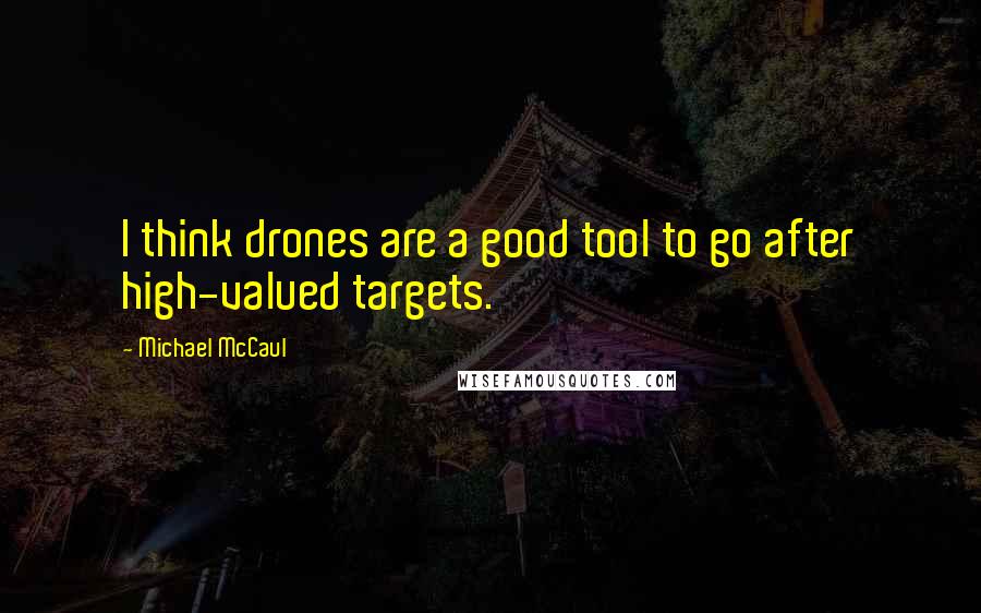 Michael McCaul Quotes: I think drones are a good tool to go after high-valued targets.