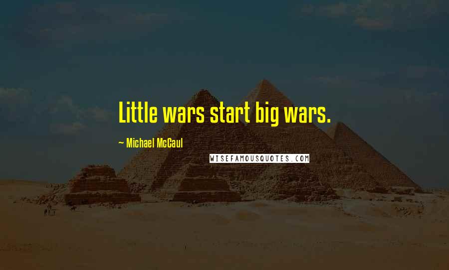 Michael McCaul Quotes: Little wars start big wars.