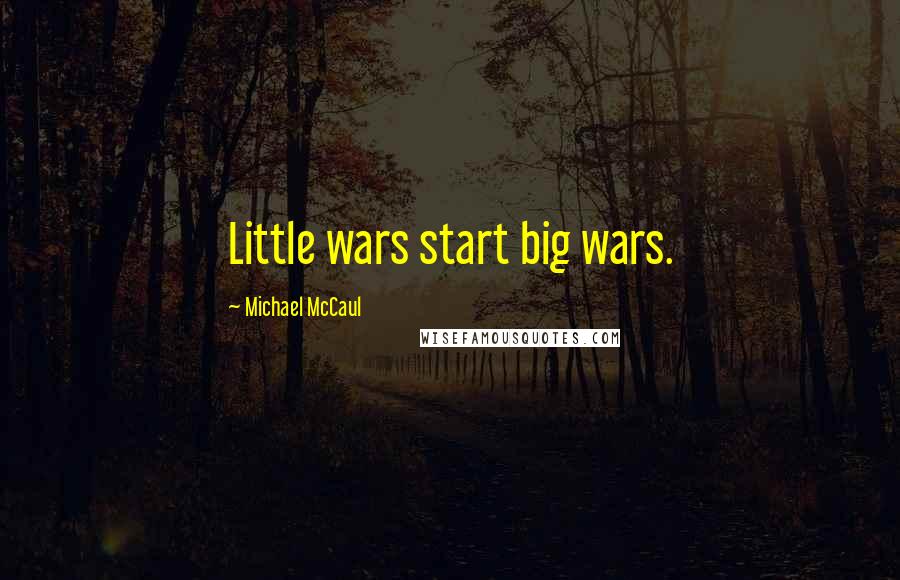 Michael McCaul Quotes: Little wars start big wars.