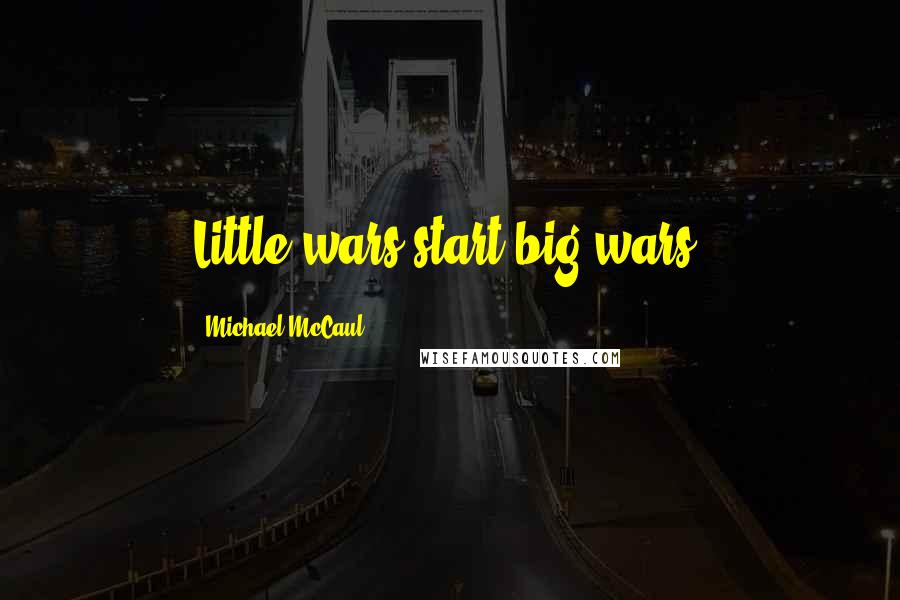 Michael McCaul Quotes: Little wars start big wars.