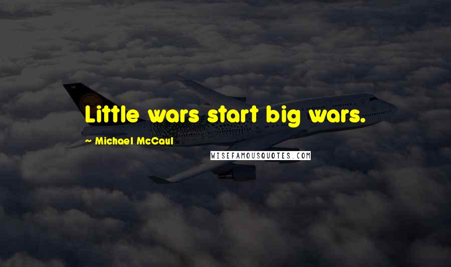 Michael McCaul Quotes: Little wars start big wars.