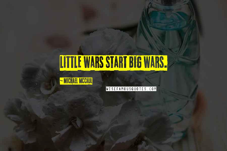 Michael McCaul Quotes: Little wars start big wars.