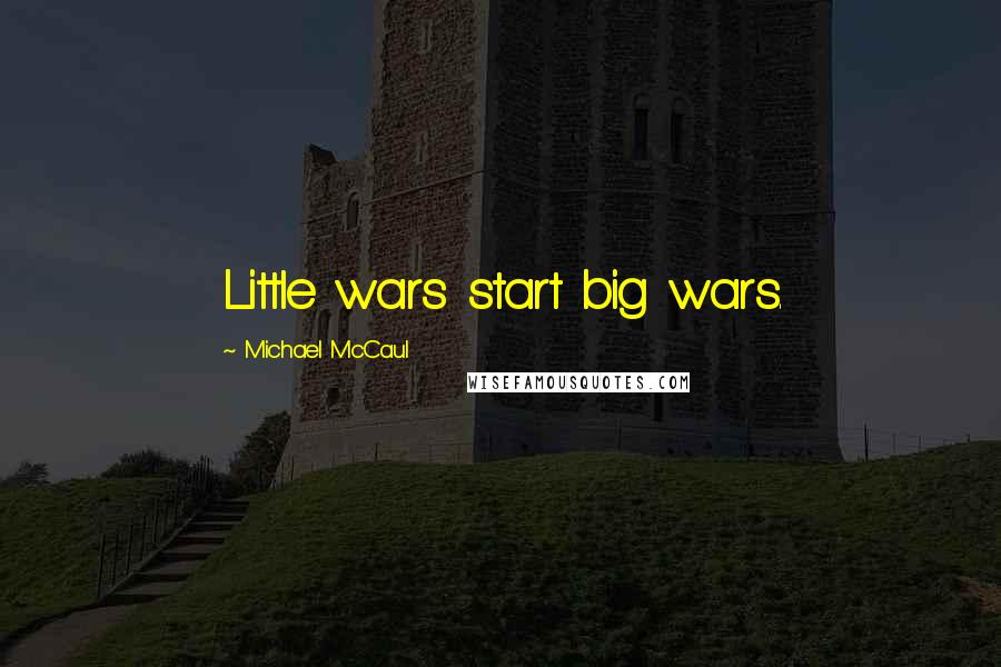 Michael McCaul Quotes: Little wars start big wars.