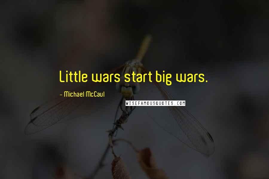 Michael McCaul Quotes: Little wars start big wars.