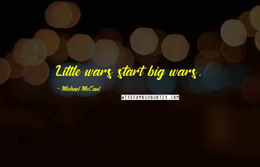 Michael McCaul Quotes: Little wars start big wars.