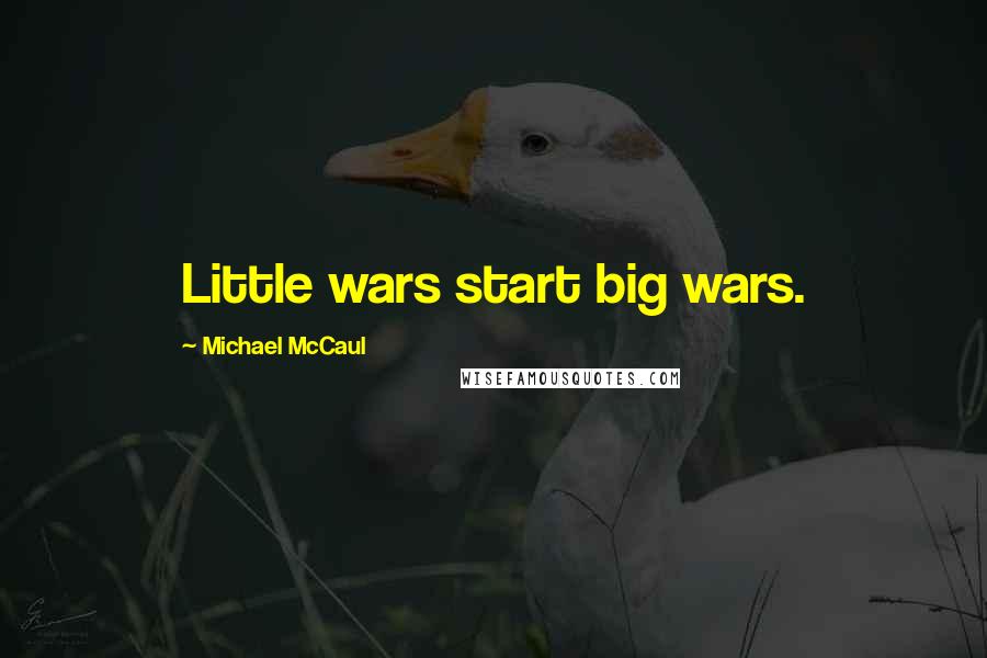 Michael McCaul Quotes: Little wars start big wars.