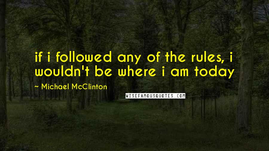 Michael McClinton Quotes: if i followed any of the rules, i wouldn't be where i am today