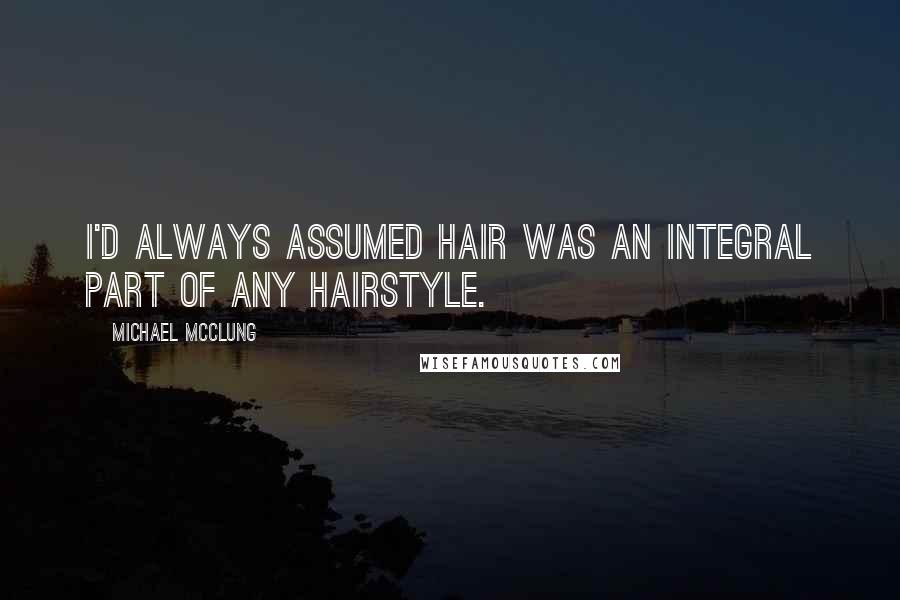 Michael McClung Quotes: I'd always assumed hair was an integral part of any hairstyle.