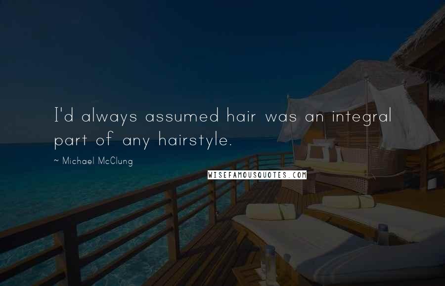 Michael McClung Quotes: I'd always assumed hair was an integral part of any hairstyle.