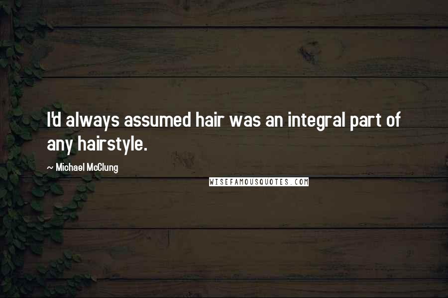 Michael McClung Quotes: I'd always assumed hair was an integral part of any hairstyle.