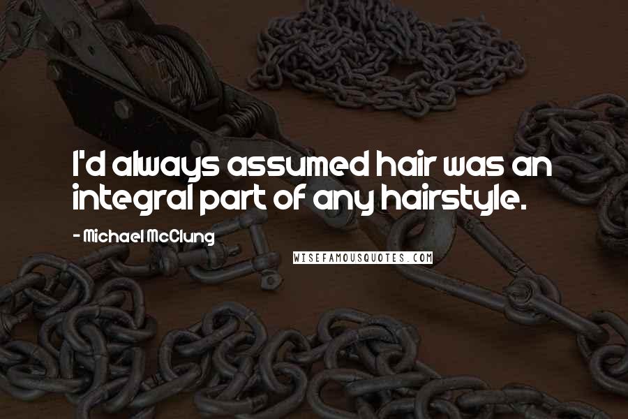 Michael McClung Quotes: I'd always assumed hair was an integral part of any hairstyle.