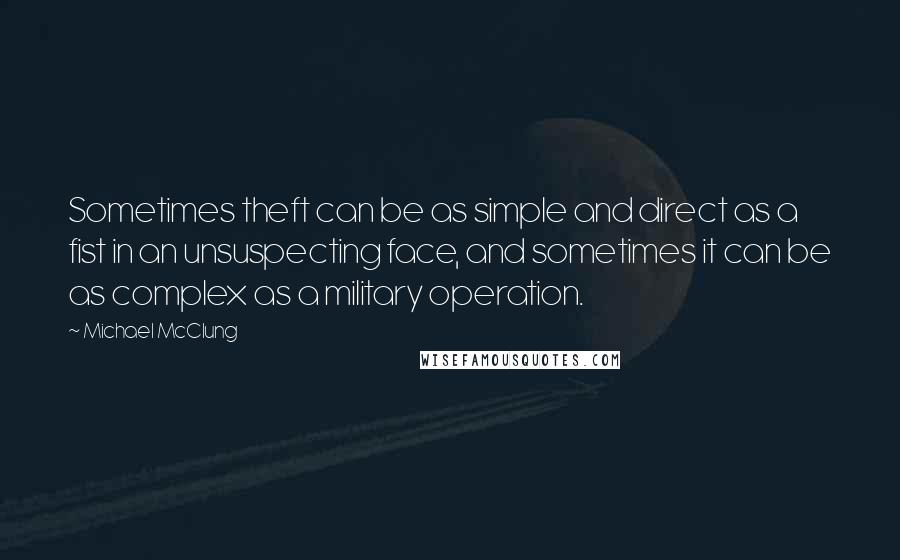 Michael McClung Quotes: Sometimes theft can be as simple and direct as a fist in an unsuspecting face, and sometimes it can be as complex as a military operation.