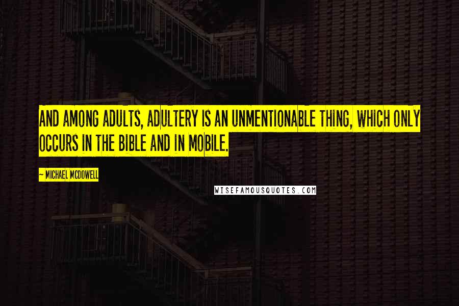 Michael McDowell Quotes: And among adults, adultery is an unmentionable thing, which only occurs in the Bible and in Mobile.