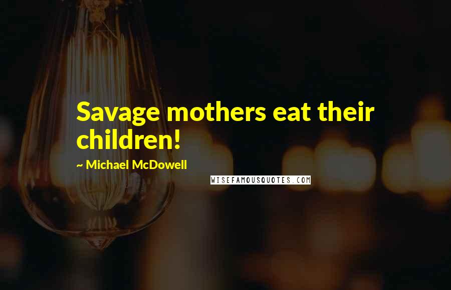 Michael McDowell Quotes: Savage mothers eat their children!