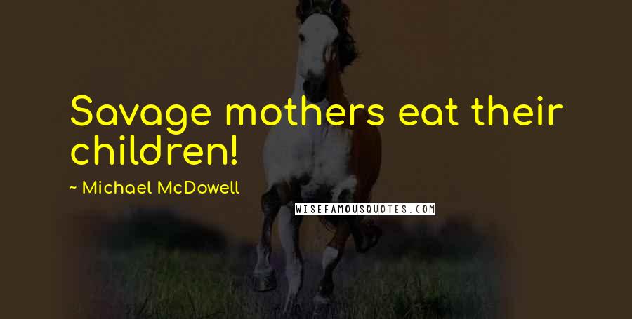 Michael McDowell Quotes: Savage mothers eat their children!