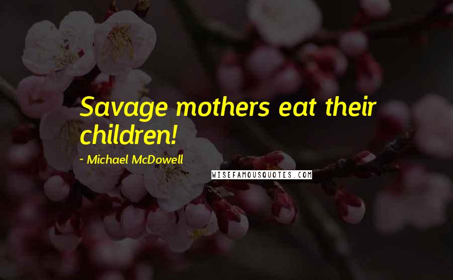 Michael McDowell Quotes: Savage mothers eat their children!