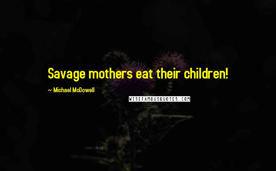 Michael McDowell Quotes: Savage mothers eat their children!