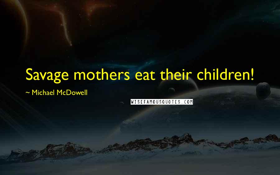 Michael McDowell Quotes: Savage mothers eat their children!