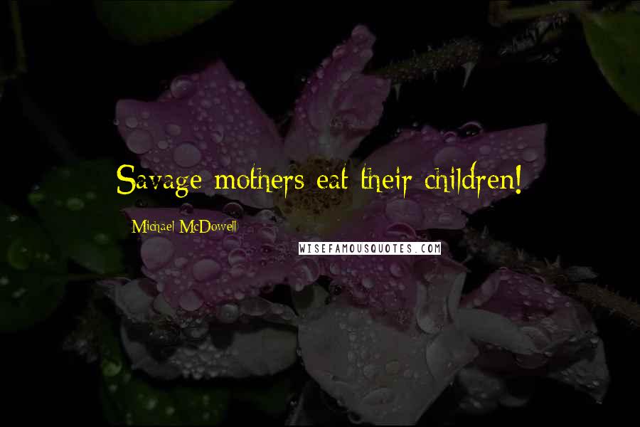 Michael McDowell Quotes: Savage mothers eat their children!