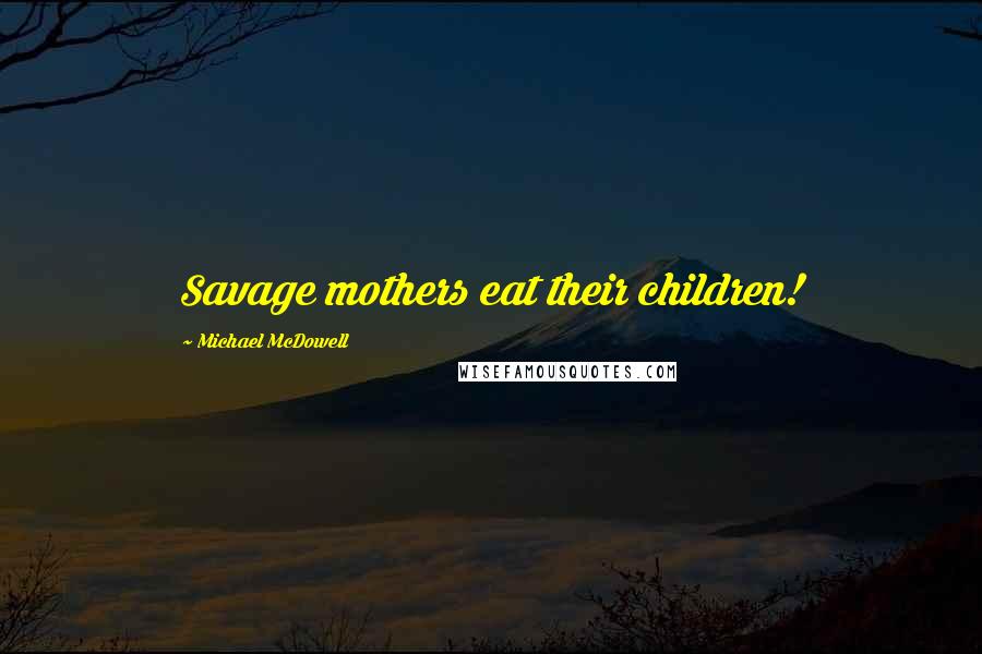 Michael McDowell Quotes: Savage mothers eat their children!