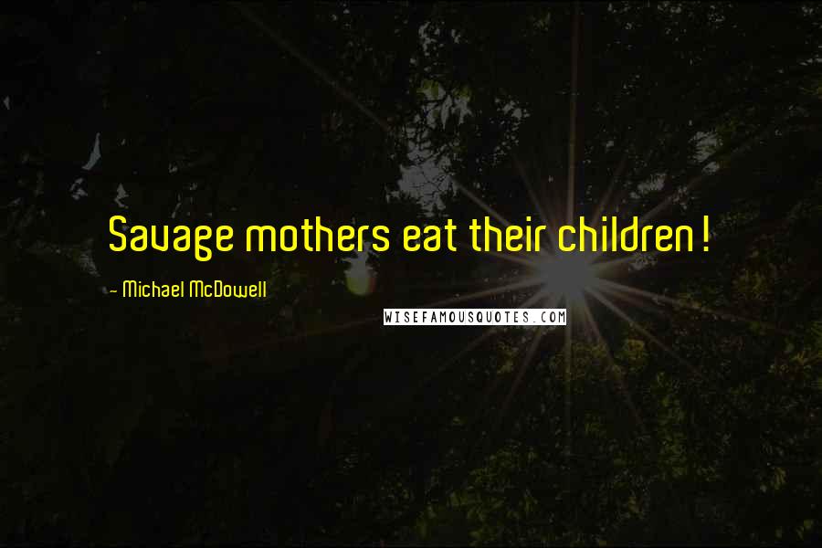 Michael McDowell Quotes: Savage mothers eat their children!