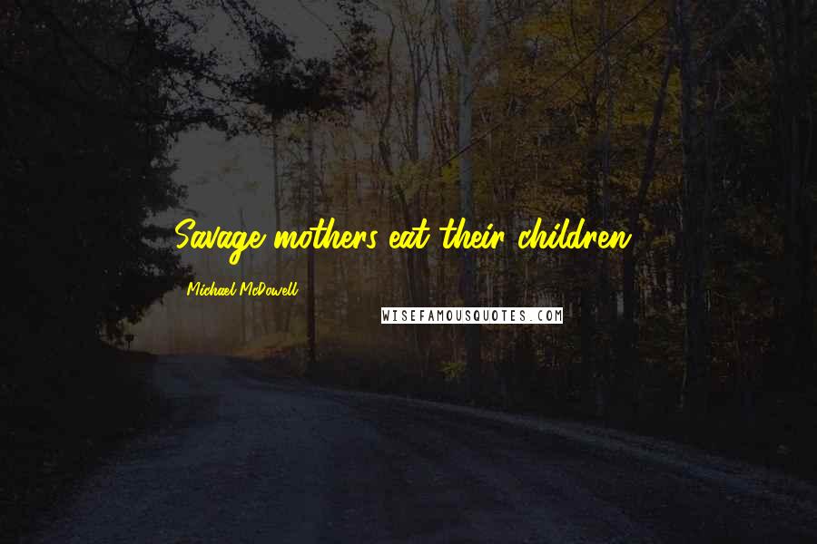 Michael McDowell Quotes: Savage mothers eat their children!