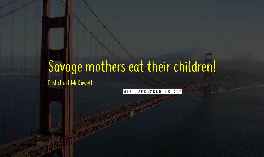 Michael McDowell Quotes: Savage mothers eat their children!