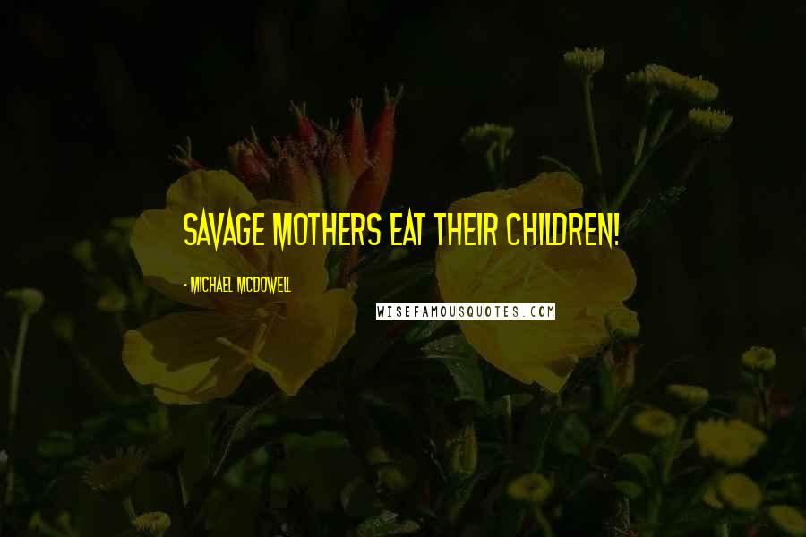 Michael McDowell Quotes: Savage mothers eat their children!