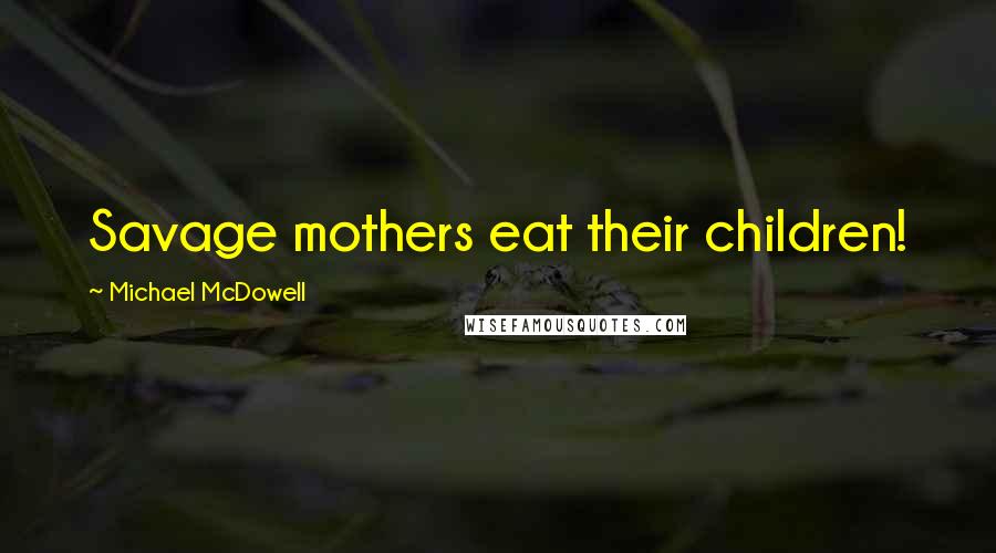 Michael McDowell Quotes: Savage mothers eat their children!